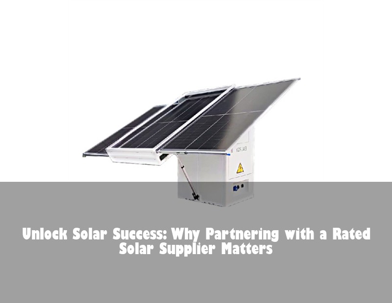 Unlock Solar Success: Why Partnering with a Rated Solar Supplier Matters
