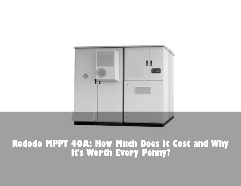Redodo MPPT 40A: How Much Does It Cost and Why It's Worth Every Penny?