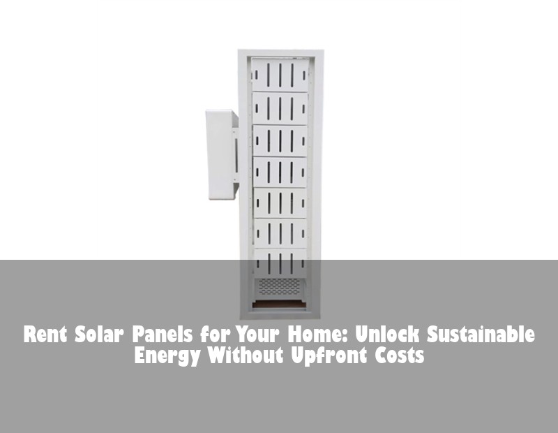 Rent Solar Panels for Your Home: Unlock Sustainable Energy Without Upfront Costs