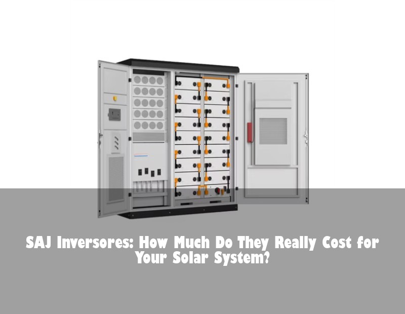 SAJ Inversores: How Much Do They Really Cost for Your Solar System?