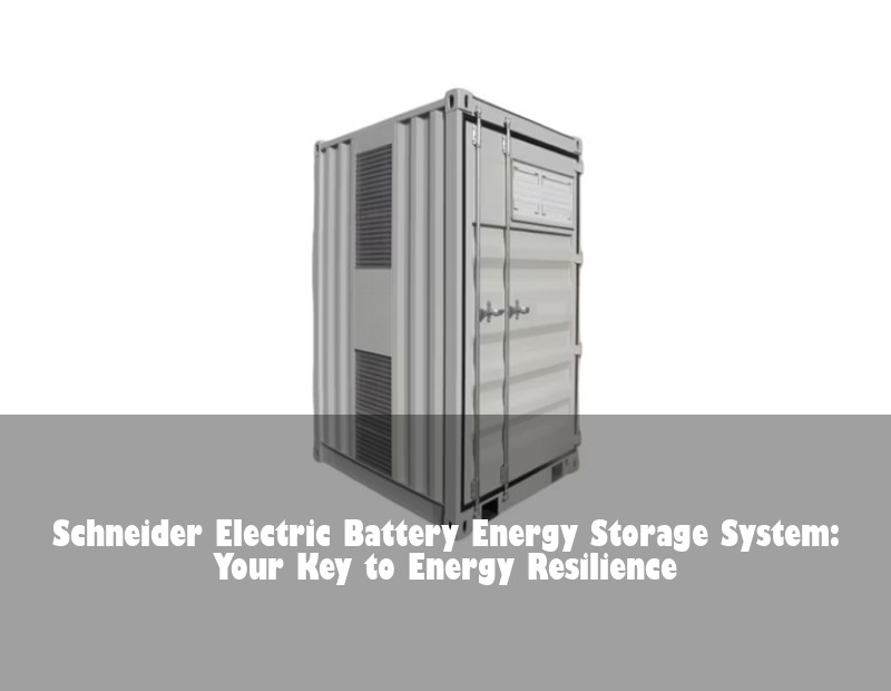 Schneider Electric Battery Energy Storage System: Your Key to Energy Resilience