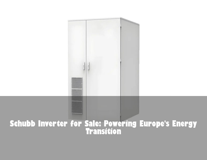 Schubb Inverter for Sale: Powering Europe's Energy Transition