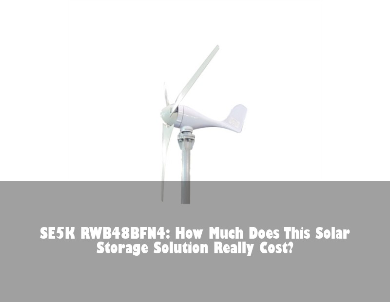 SE5K RWB48BFN4: How Much Does This Solar Storage Solution Really Cost?