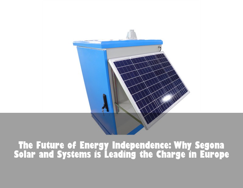 The Future of Energy Independence: Why Segona Solar and Systems is Leading the Charge in Europe