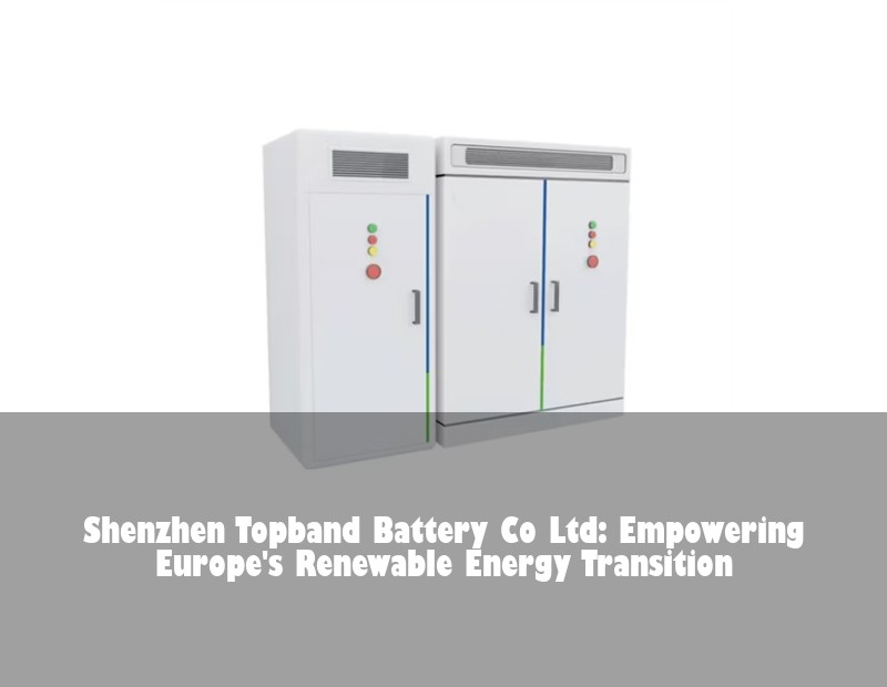Shenzhen Topband Battery Co Ltd: Empowering Europe's Renewable Energy Transition