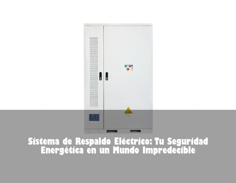 Sistema de Respaldo Eléctrico: Tu Seguridad Energética en un Mundo Impredecible