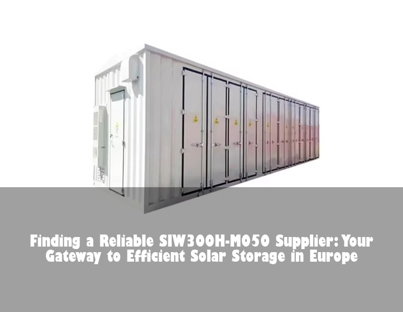 Finding a Reliable SIW300H-M050 Supplier: Your Gateway to Efficient Solar Storage in Europe