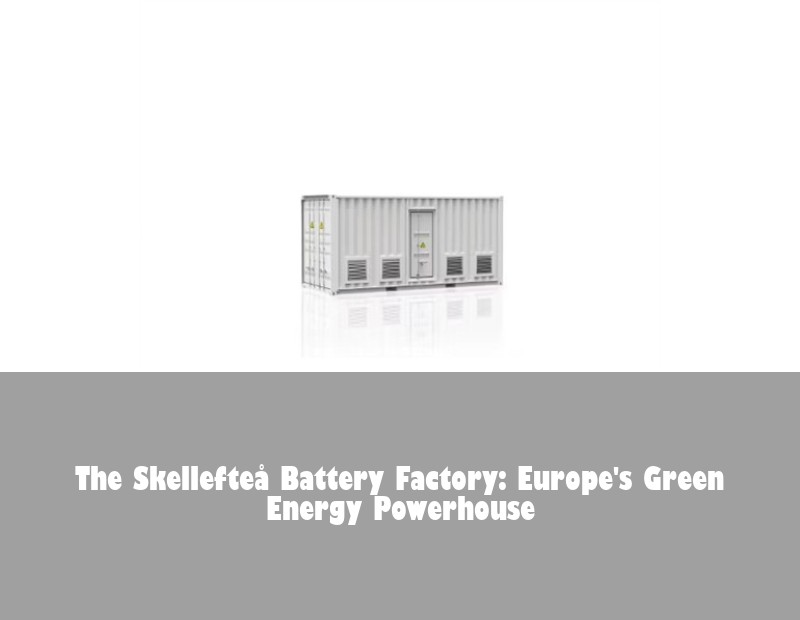 The Skellefteå Battery Factory: Europe's Green Energy Powerhouse
