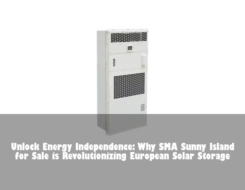 Unlock Energy Independence: Why SMA Sunny Island for Sale is Revolutionizing European Solar Storage
