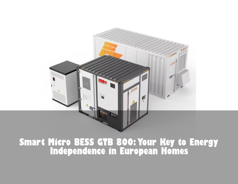 Smart Micro BESS GTB 800: Your Key to Energy Independence in European Homes