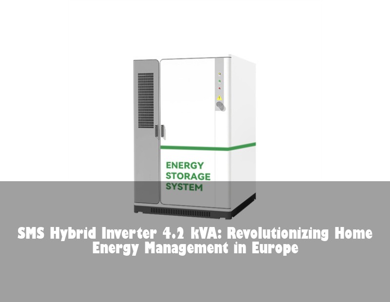 SMS Hybrid Inverter 4.2 kVA: Revolutionizing Home Energy Management in Europe