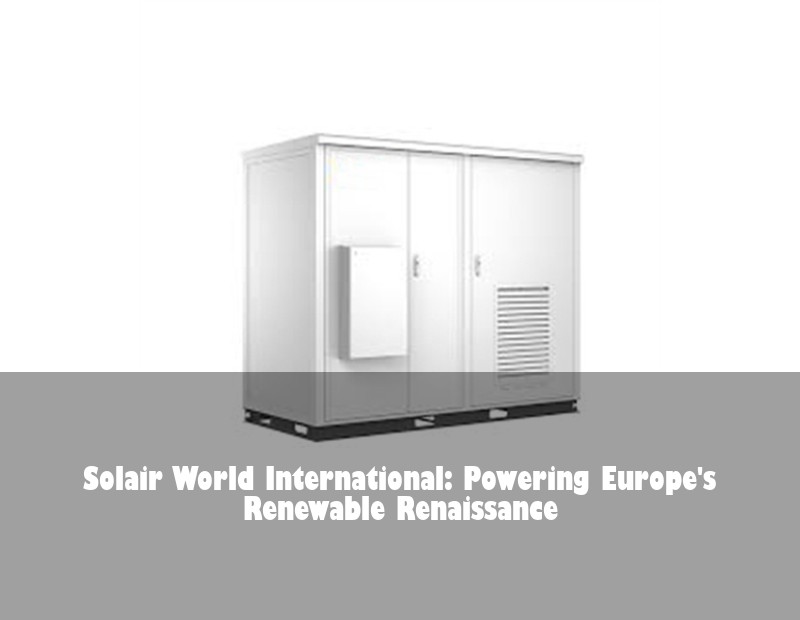 Solair World International: Powering Europe's Renewable Renaissance | HJ Energy Storage News