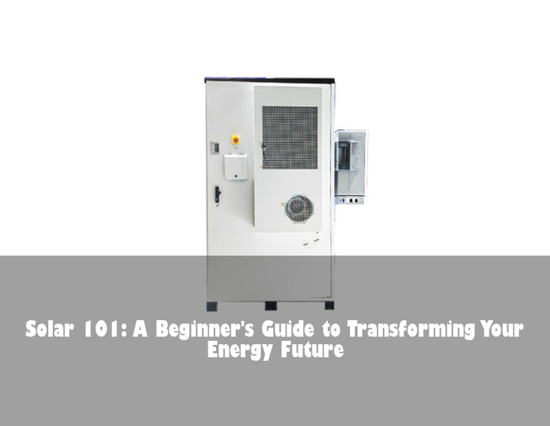 Solar 101: A Beginner's Guide to Transforming Your Energy Future