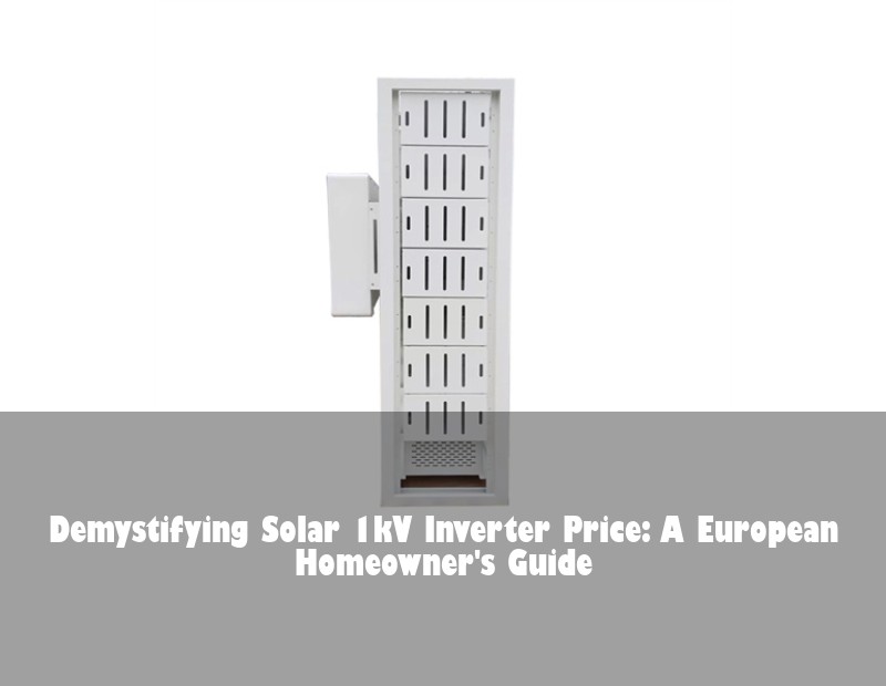 Demystifying Solar 1kV Inverter Price: A European Homeowner's Guide