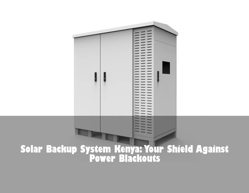 Solar Backup System Kenya: Your Shield Against Power Blackouts
