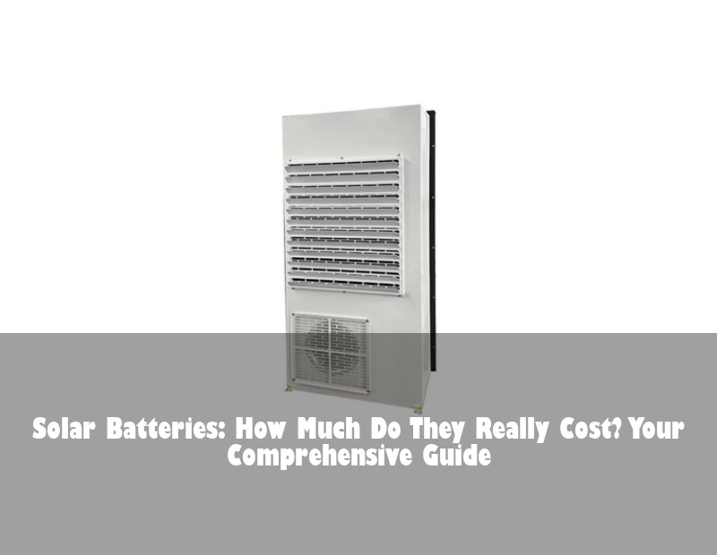 Solar Batteries: How Much Do They Really Cost? Your Comprehensive Guide