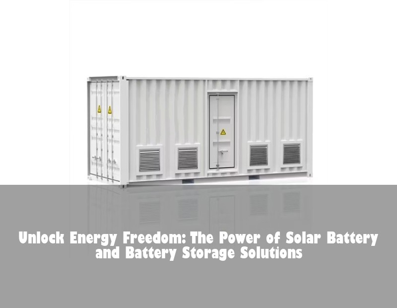 Unlock Energy Freedom: The Power of Solar Battery and Battery Storage Solutions