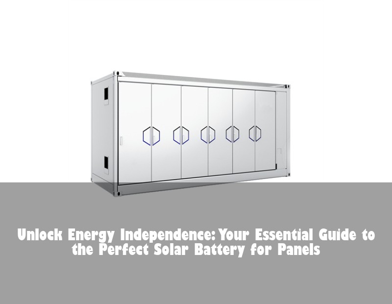 Unlock Energy Independence: Your Essential Guide to the Perfect Solar Battery for Panels