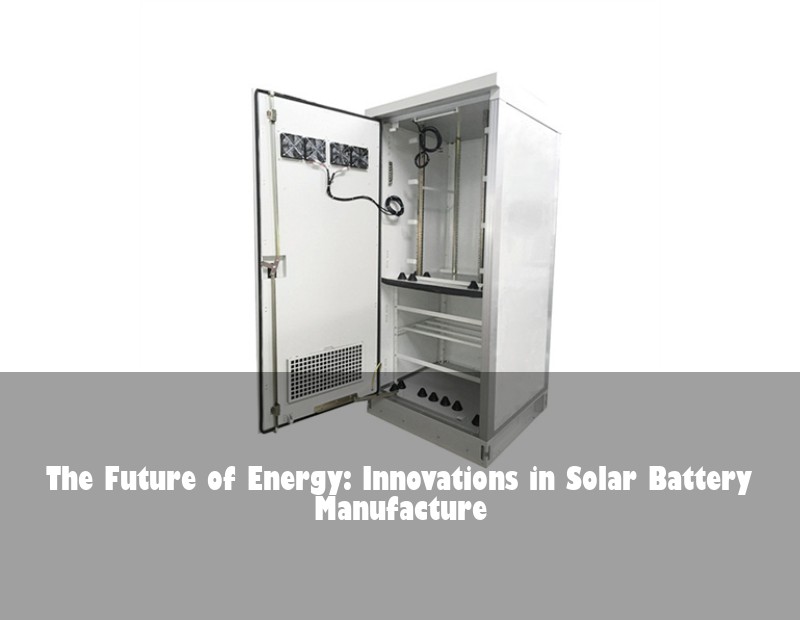 The Future of Energy: Innovations in Solar Battery Manufacture
