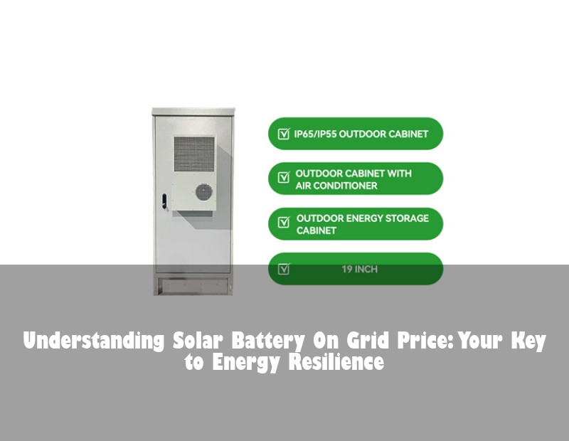 Understanding Solar Battery On Grid Price: Your Key to Energy Resilience