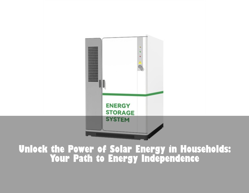 Unlock the Power of Solar Energy in Households: Your Path to Energy Independence