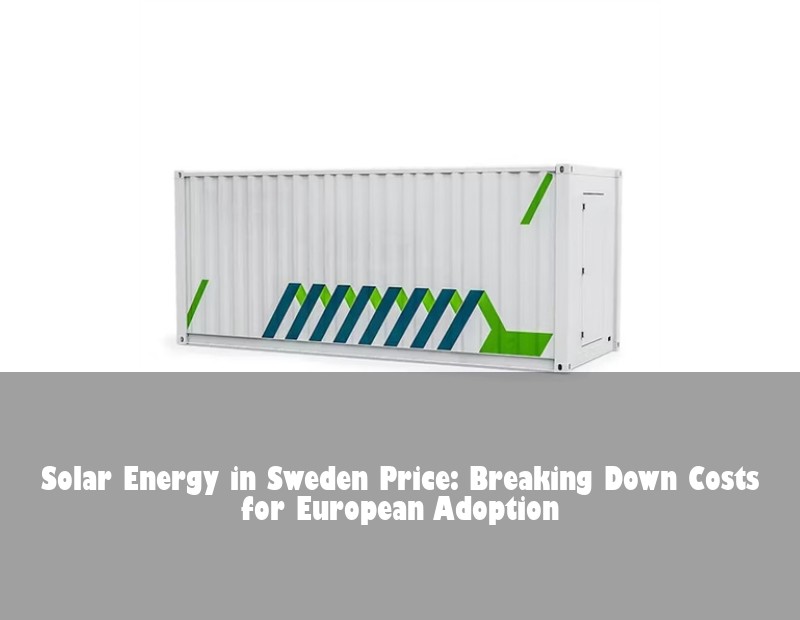 Solar Energy in Sweden Price: Breaking Down Costs for European Adoption