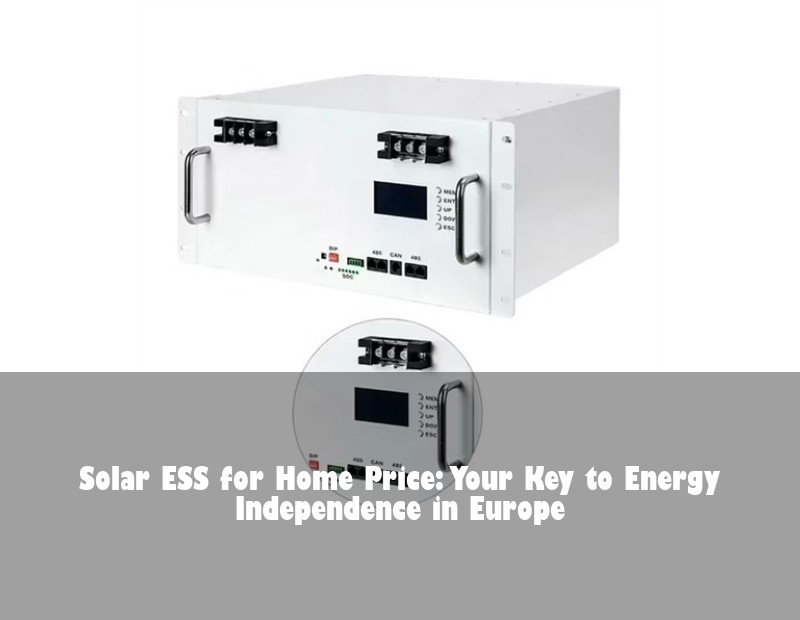 Solar ESS for Home Price: Your Key to Energy Independence in Europe | HJ Energy Storage News