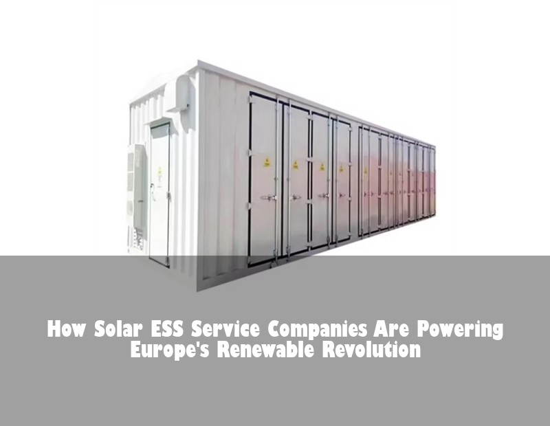 How Solar ESS Service Companies Are Powering Europe's Renewable Revolution