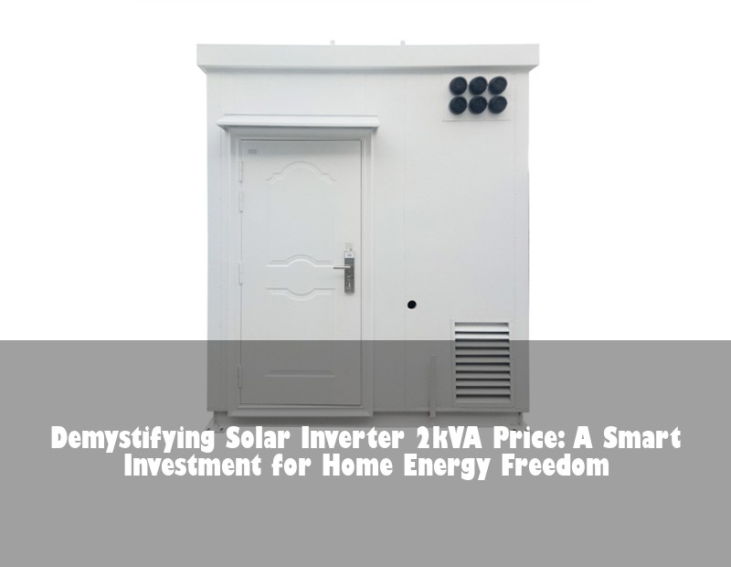 Demystifying Solar Inverter 2kVA Price: A Smart Investment for Home Energy Freedom