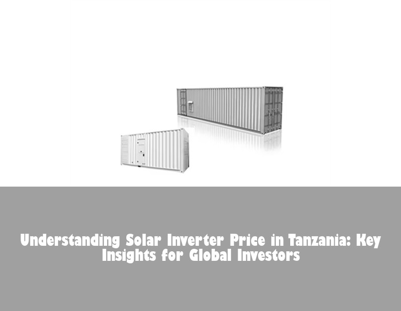 Understanding Solar Inverter Price in Tanzania: Key Insights for Global Investors