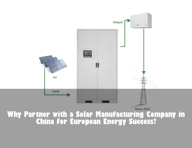 Why Partner with a Solar Manufacturing Company in China for European Energy Success?