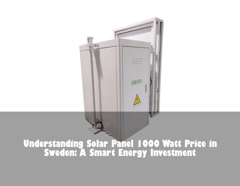 Understanding Solar Panel 1000 Watt Price in Sweden: A Smart Energy Investment