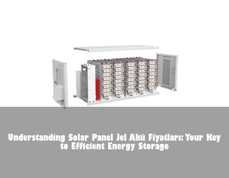 Understanding Solar Panel Jel Akü Fiyatları: Your Key to Efficient Energy Storage