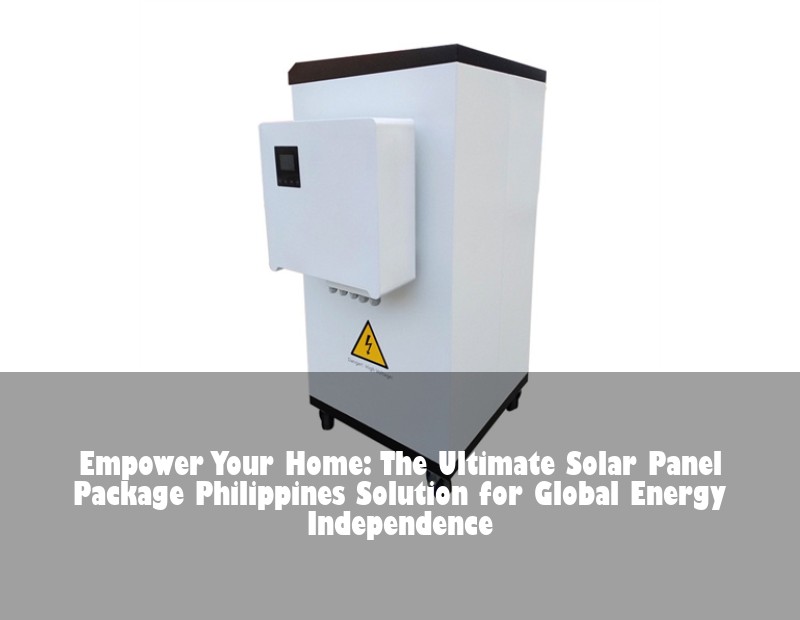 Empower Your Home: The Ultimate Solar Panel Package Philippines Solution for Global Energy Independence