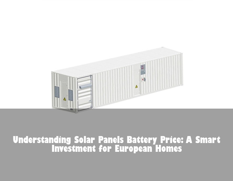 Understanding Solar Panels Battery Price: A Smart Investment for European Homes