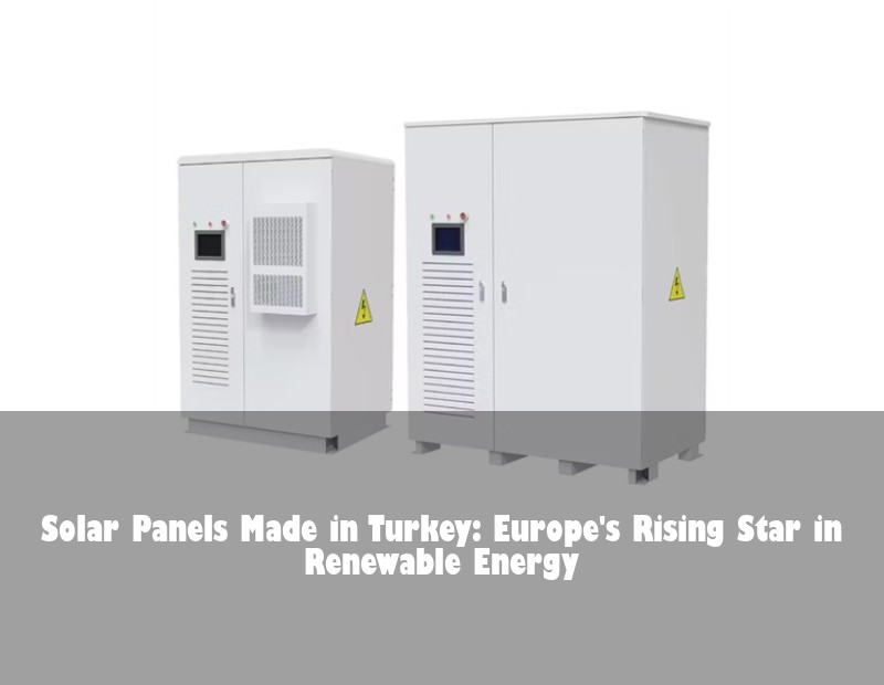 Solar Panels Made in Turkey: Europe's Rising Star in Renewable Energy
