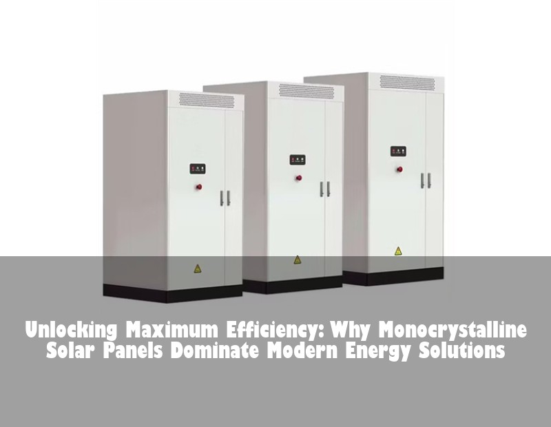 Unlocking Maximum Efficiency: Why Monocrystalline Solar Panels Dominate Modern Energy Solutions