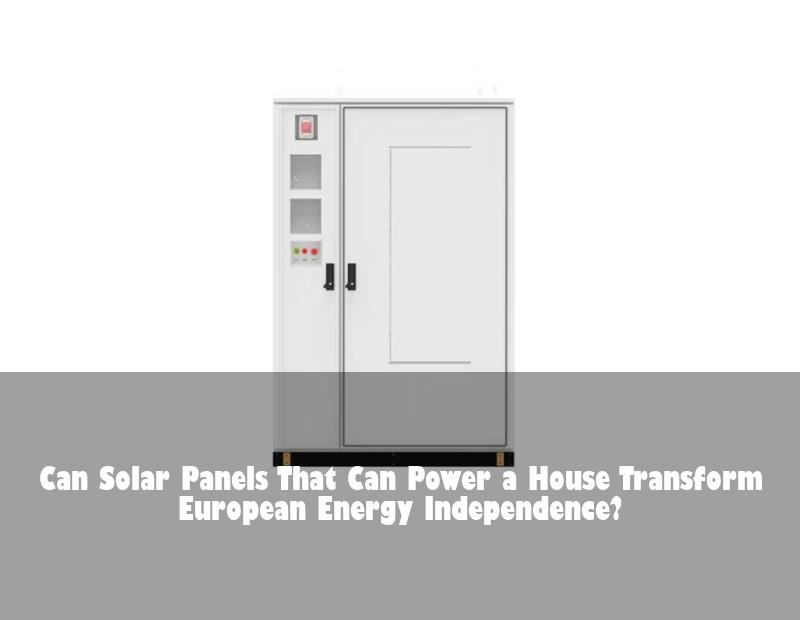 Can Solar Panels That Can Power a House Transform European Energy Independence?