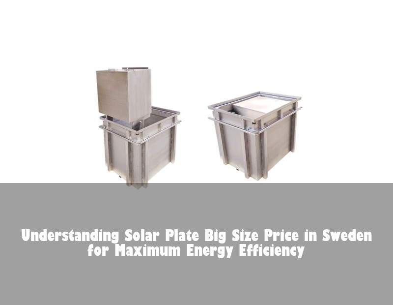 Understanding Solar Plate Big Size Price in Sweden for Maximum Energy Efficiency