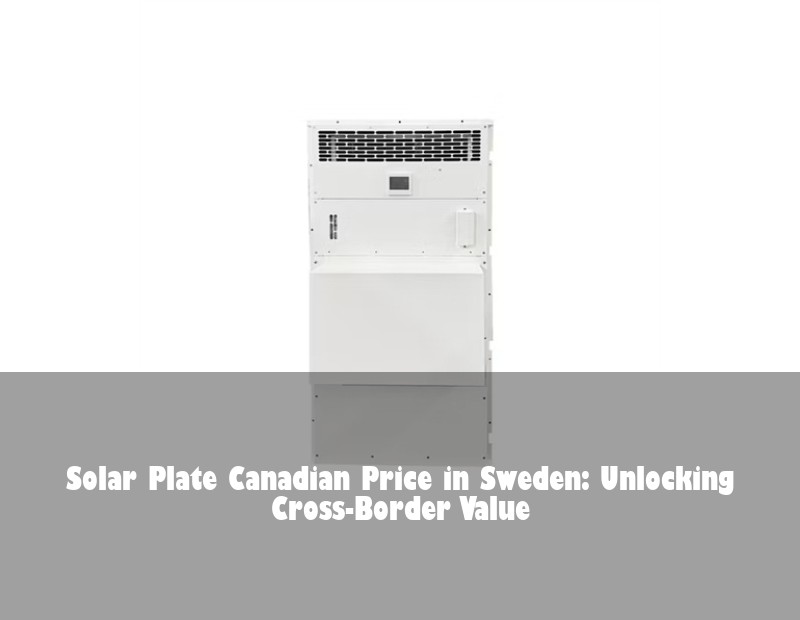 Solar Plate Canadian Price in Sweden: Unlocking Cross-Border Value