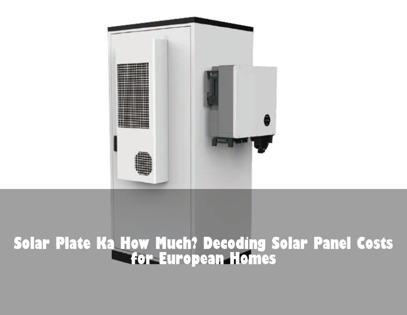 Solar Plate Ka How Much? Decoding Solar Panel Costs for European Homes | HJ Energy Storage News