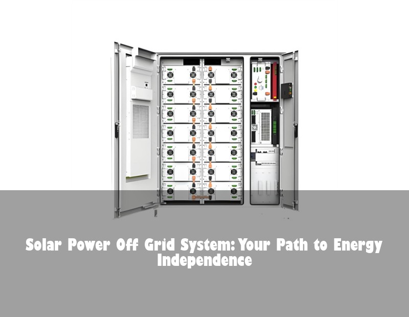 Solar Power Off Grid System: Your Path to Energy Independence