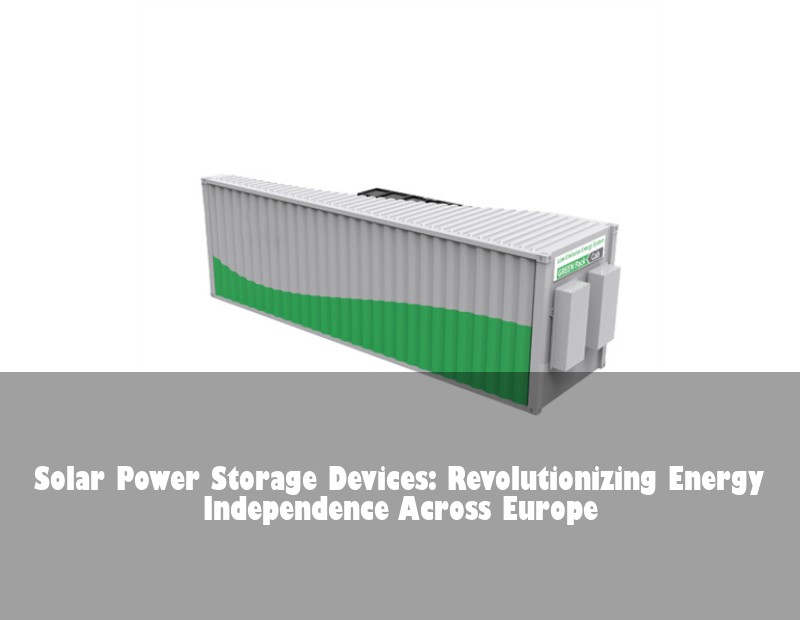 Solar Power Storage Devices: Revolutionizing Energy Independence Across Europe
