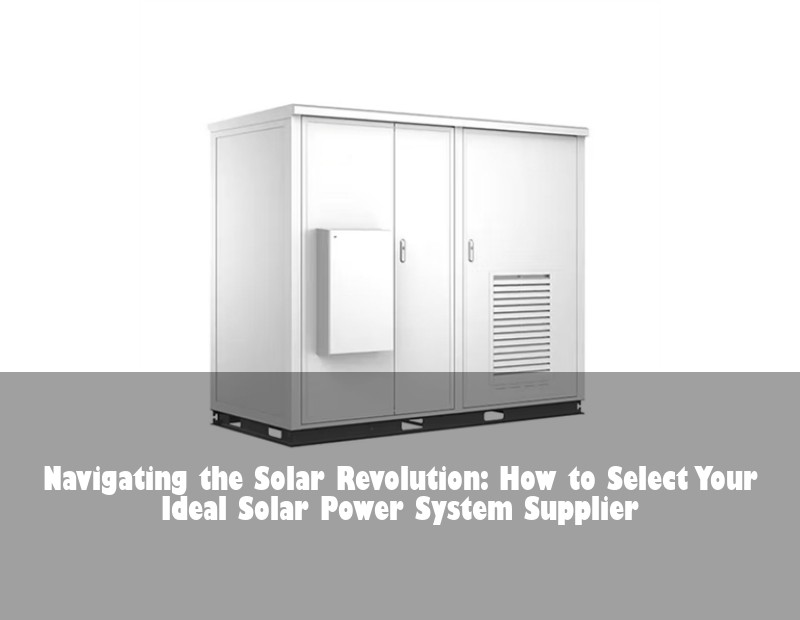 Navigating the Solar Revolution: How to Select Your Ideal Solar Power System Supplier