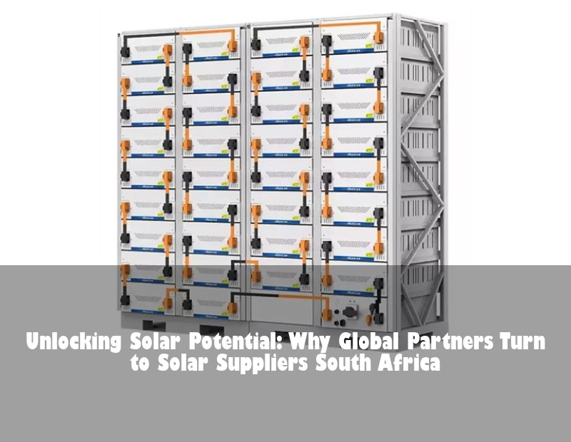 Unlocking Solar Potential: Why Global Partners Turn to Solar Suppliers South Africa