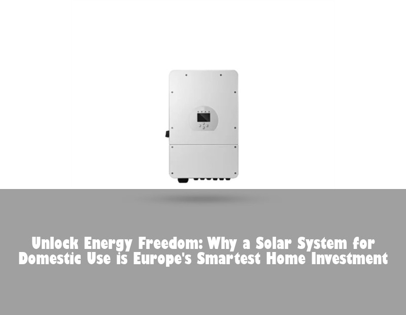 Unlock Energy Freedom: Why a Solar System for Domestic Use is Europe's Smartest Home Investment | HJ Energy Storage News