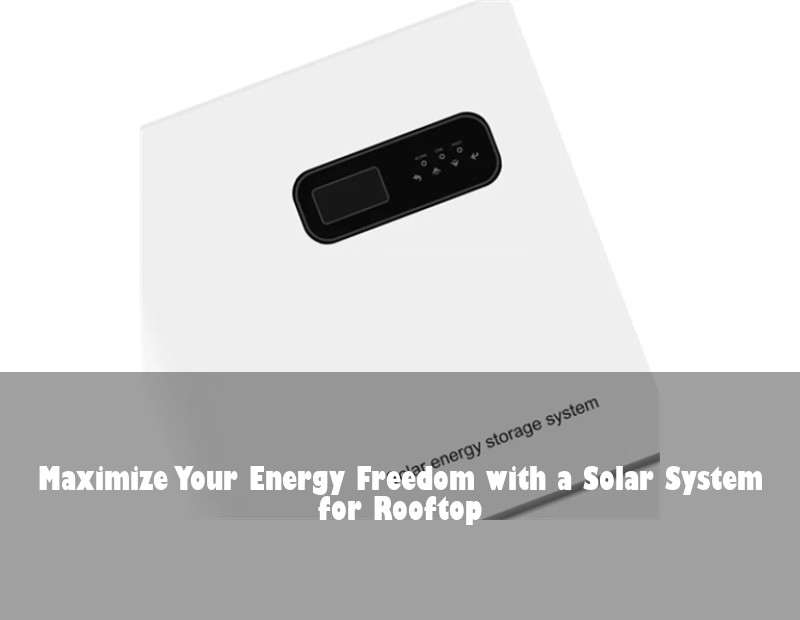 Maximize Your Energy Freedom with a Solar System for Rooftop
