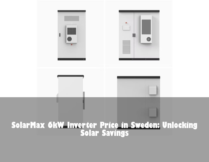 SolarMax 6kW Inverter Price in Sweden: Unlocking Solar Savings