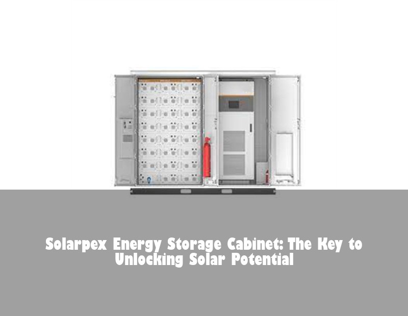 Solarpex Energy Storage Cabinet: The Key to Unlocking Solar Potential