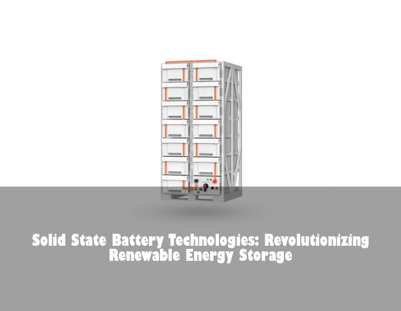 Solid State Battery Technologies: Revolutionizing Renewable Energy Storage